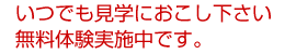 いつでも見学におこし下さい。無料体験実施中です。